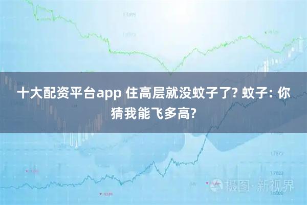 十大配资平台app 住高层就没蚊子了? 蚊子: 你猜我能飞多高?
