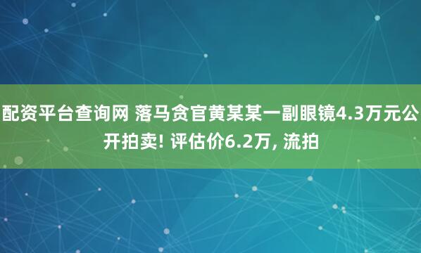 配资平台查询网 落马贪官黄某某一副眼镜4.3万元公开拍卖! 评估价6.2万, 流拍