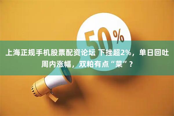 上海正规手机股票配资论坛 下挫超2%，单日回吐周内涨幅，双粕有点“菜”？